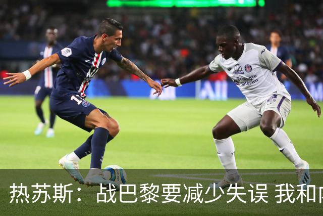 热苏斯：战巴黎要减少失误 我和内马尔相互尊重